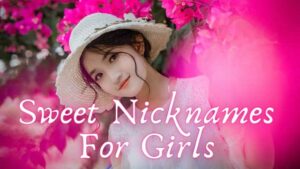 Unique, Sweet, Cute, funny Nicknames For Girls
